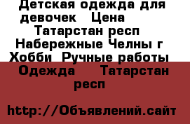 Детская одежда для девочек › Цена ­ 250 - Татарстан респ., Набережные Челны г. Хобби. Ручные работы » Одежда   . Татарстан респ.